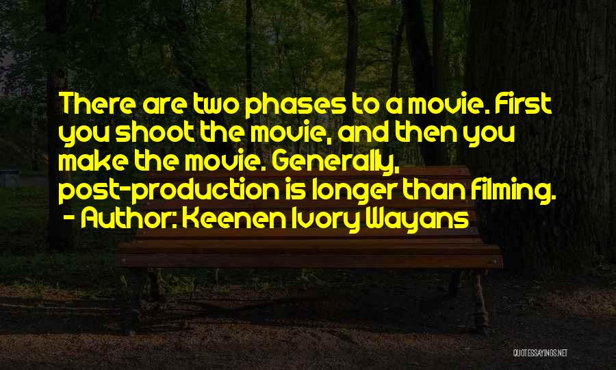 Keenen Ivory Wayans Quotes: There Are Two Phases To A Movie. First You Shoot The Movie, And Then You Make The Movie. Generally, Post-production