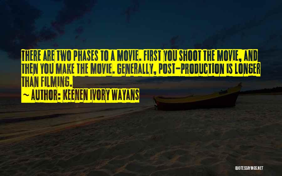 Keenen Ivory Wayans Quotes: There Are Two Phases To A Movie. First You Shoot The Movie, And Then You Make The Movie. Generally, Post-production