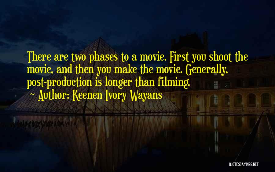 Keenen Ivory Wayans Quotes: There Are Two Phases To A Movie. First You Shoot The Movie, And Then You Make The Movie. Generally, Post-production