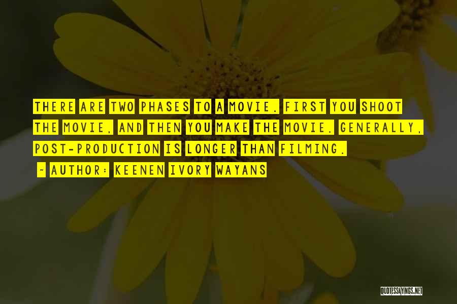 Keenen Ivory Wayans Quotes: There Are Two Phases To A Movie. First You Shoot The Movie, And Then You Make The Movie. Generally, Post-production