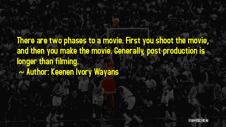 Keenen Ivory Wayans Quotes: There Are Two Phases To A Movie. First You Shoot The Movie, And Then You Make The Movie. Generally, Post-production