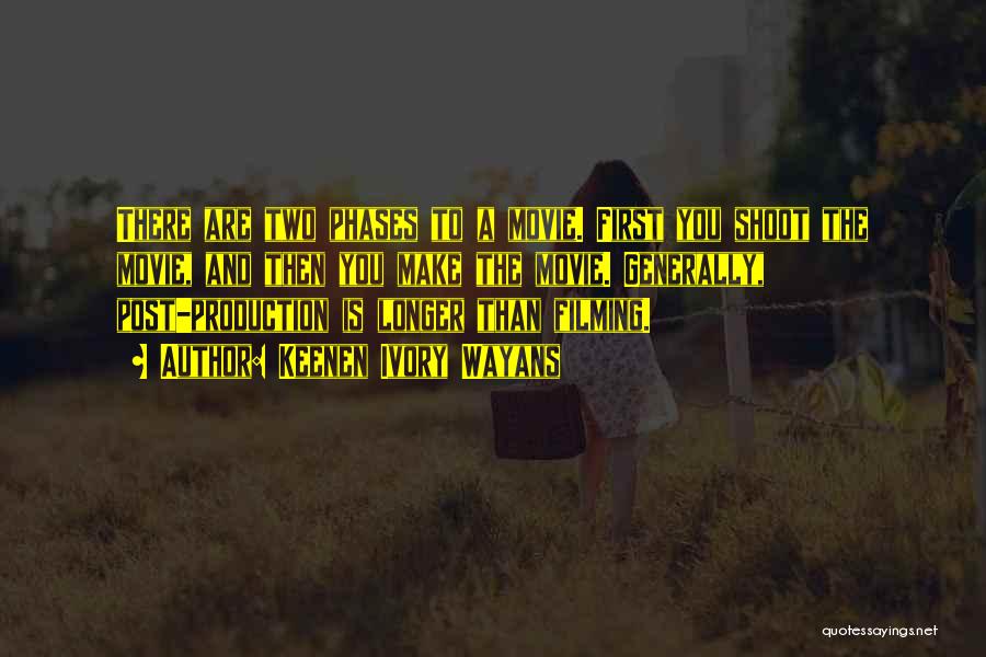 Keenen Ivory Wayans Quotes: There Are Two Phases To A Movie. First You Shoot The Movie, And Then You Make The Movie. Generally, Post-production