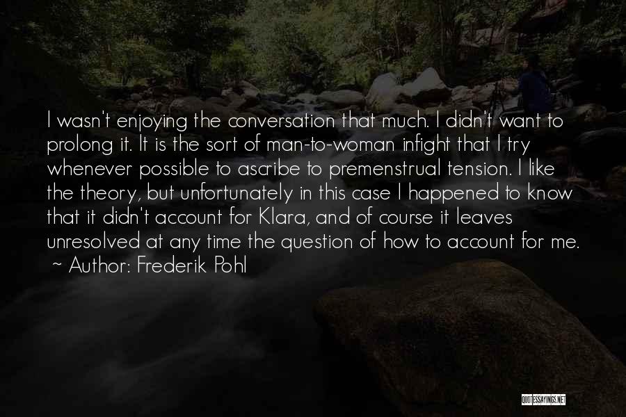 Frederik Pohl Quotes: I Wasn't Enjoying The Conversation That Much. I Didn't Want To Prolong It. It Is The Sort Of Man-to-woman Infight