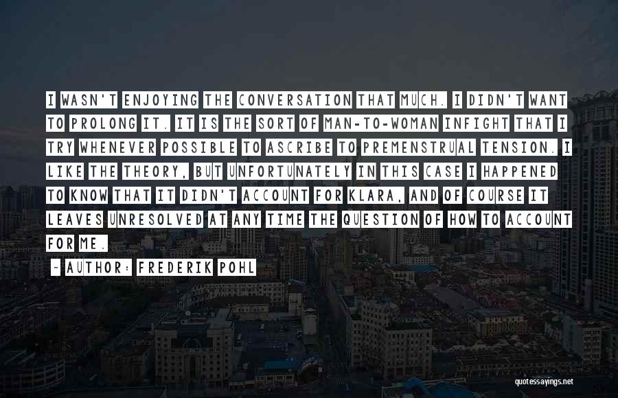 Frederik Pohl Quotes: I Wasn't Enjoying The Conversation That Much. I Didn't Want To Prolong It. It Is The Sort Of Man-to-woman Infight
