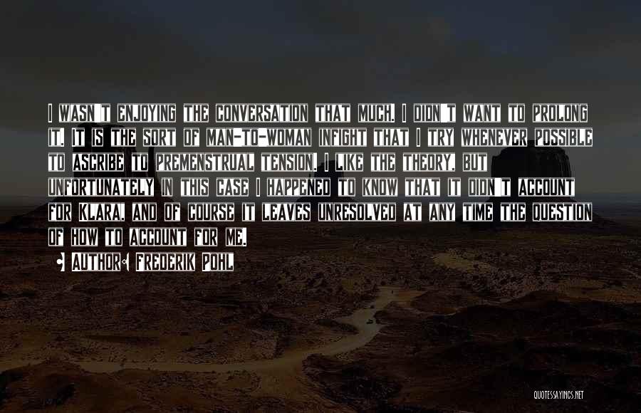 Frederik Pohl Quotes: I Wasn't Enjoying The Conversation That Much. I Didn't Want To Prolong It. It Is The Sort Of Man-to-woman Infight