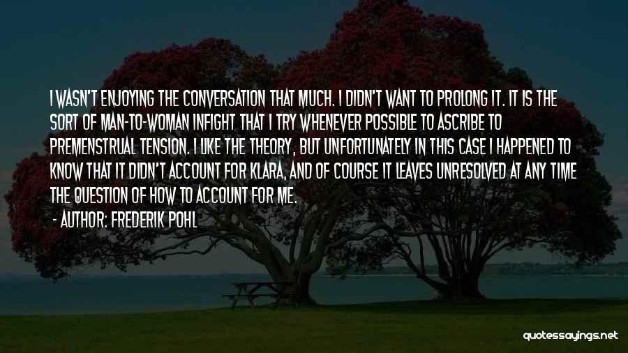 Frederik Pohl Quotes: I Wasn't Enjoying The Conversation That Much. I Didn't Want To Prolong It. It Is The Sort Of Man-to-woman Infight