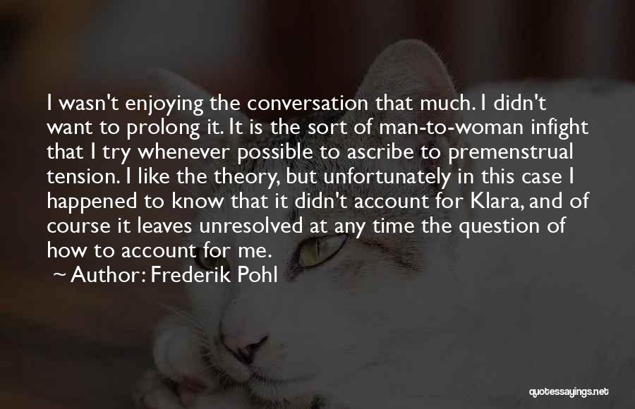 Frederik Pohl Quotes: I Wasn't Enjoying The Conversation That Much. I Didn't Want To Prolong It. It Is The Sort Of Man-to-woman Infight