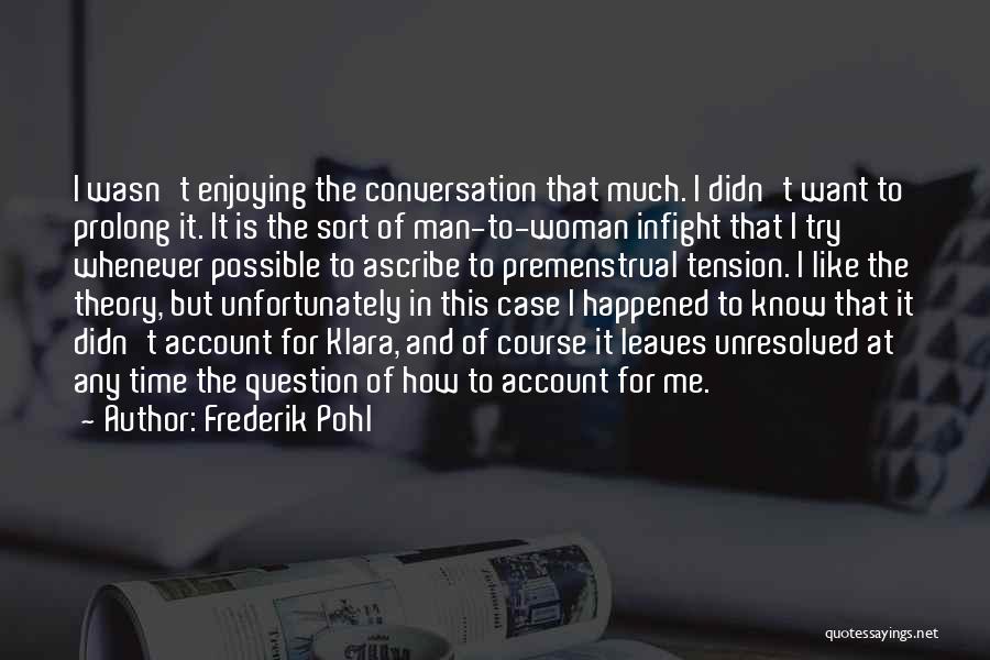 Frederik Pohl Quotes: I Wasn't Enjoying The Conversation That Much. I Didn't Want To Prolong It. It Is The Sort Of Man-to-woman Infight