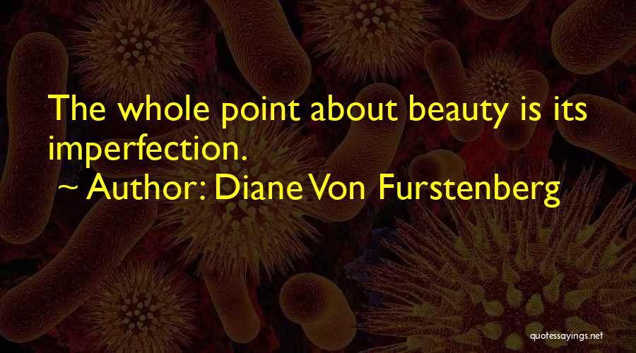 Diane Von Furstenberg Quotes: The Whole Point About Beauty Is Its Imperfection.