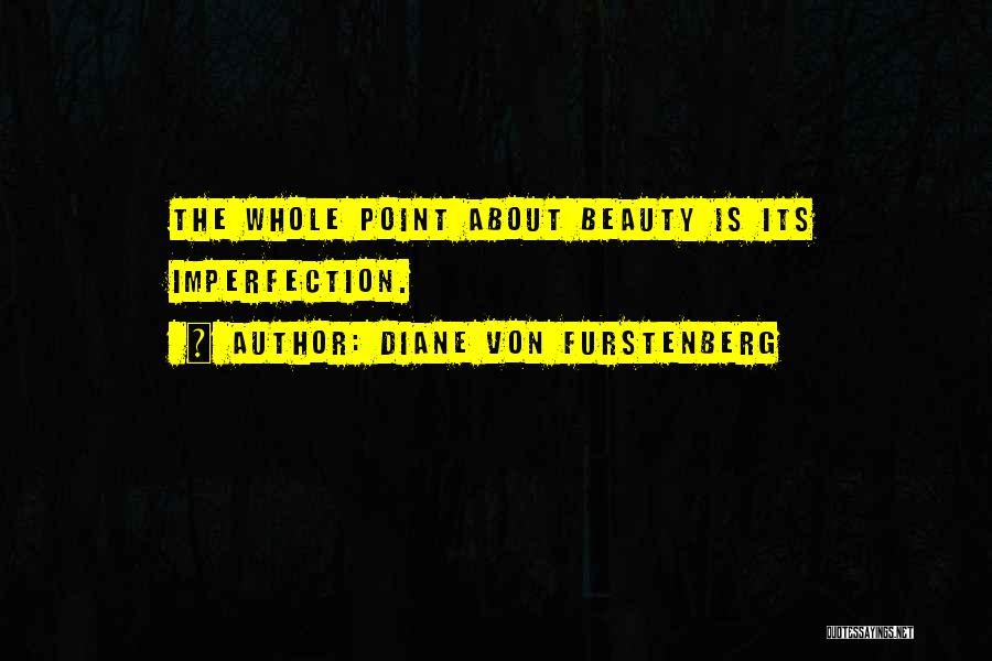 Diane Von Furstenberg Quotes: The Whole Point About Beauty Is Its Imperfection.