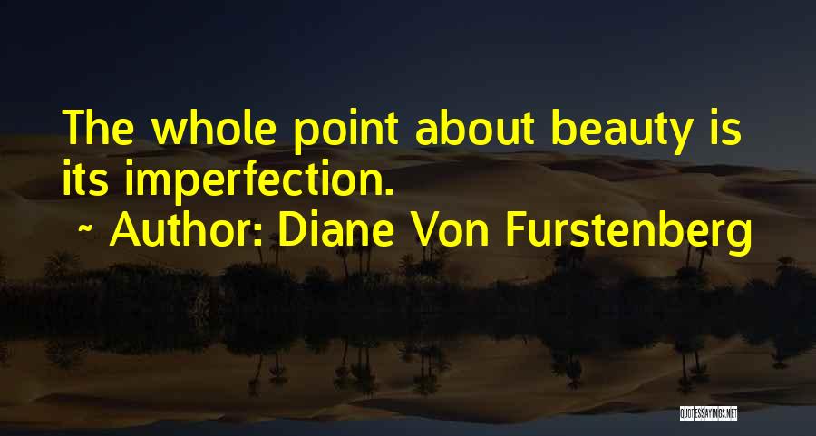 Diane Von Furstenberg Quotes: The Whole Point About Beauty Is Its Imperfection.