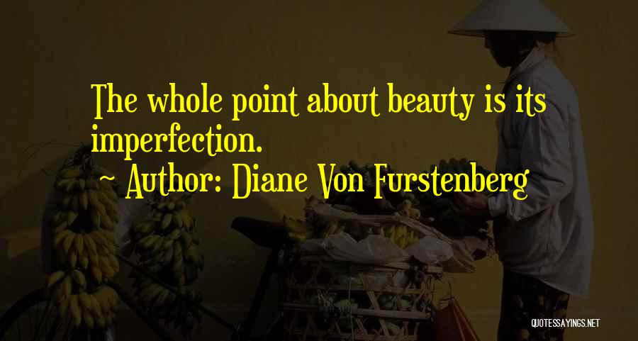 Diane Von Furstenberg Quotes: The Whole Point About Beauty Is Its Imperfection.