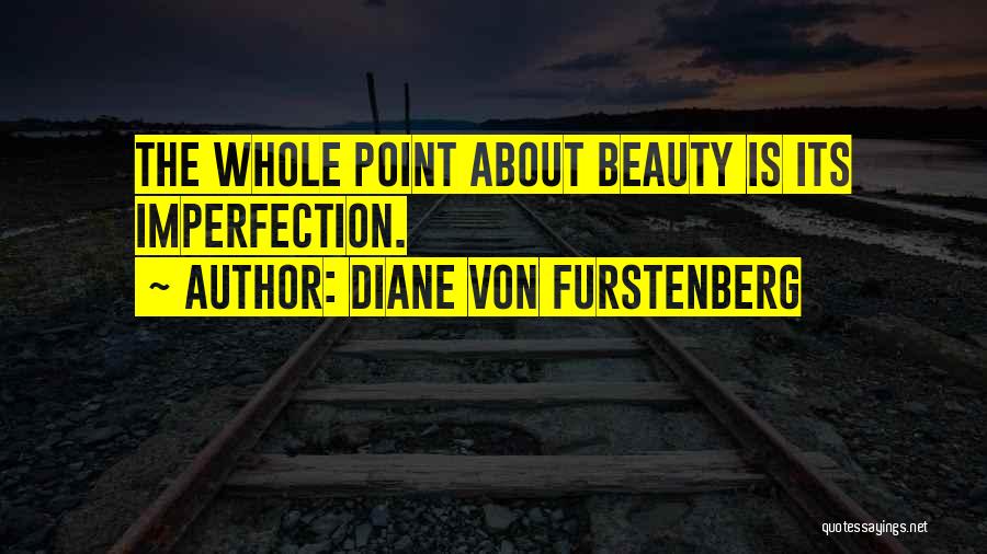 Diane Von Furstenberg Quotes: The Whole Point About Beauty Is Its Imperfection.