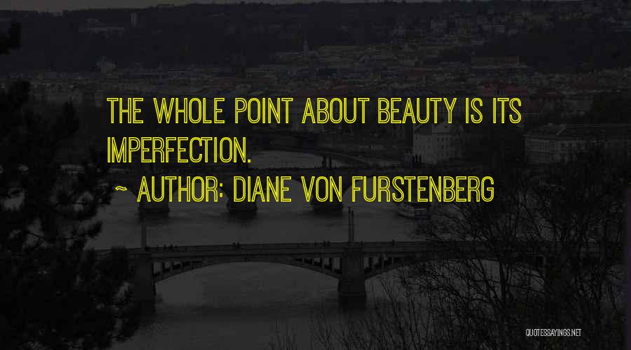 Diane Von Furstenberg Quotes: The Whole Point About Beauty Is Its Imperfection.