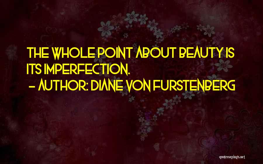 Diane Von Furstenberg Quotes: The Whole Point About Beauty Is Its Imperfection.