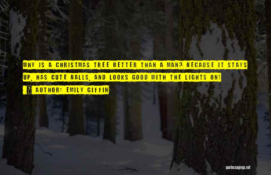 Emily Giffin Quotes: Why Is A Christmas Tree Better Than A Man? Because It Stays Up, Has Cute Balls, And Looks Good With