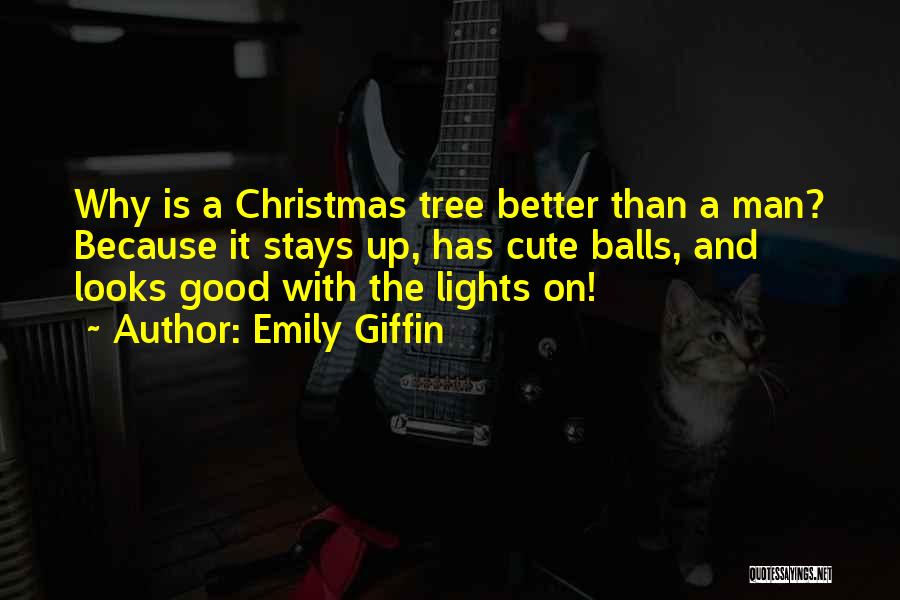 Emily Giffin Quotes: Why Is A Christmas Tree Better Than A Man? Because It Stays Up, Has Cute Balls, And Looks Good With