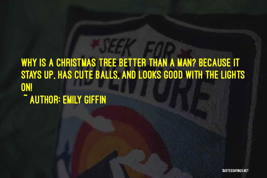 Emily Giffin Quotes: Why Is A Christmas Tree Better Than A Man? Because It Stays Up, Has Cute Balls, And Looks Good With