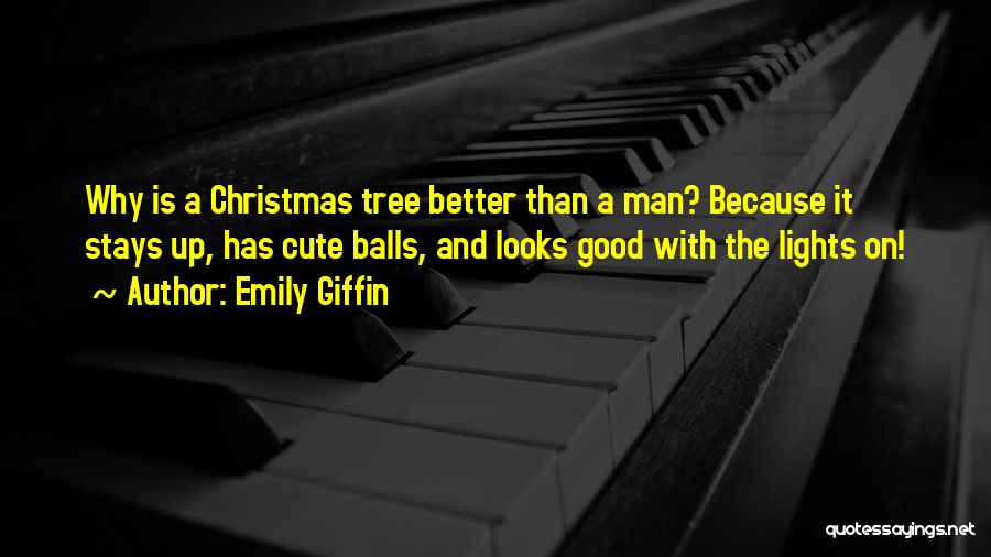 Emily Giffin Quotes: Why Is A Christmas Tree Better Than A Man? Because It Stays Up, Has Cute Balls, And Looks Good With