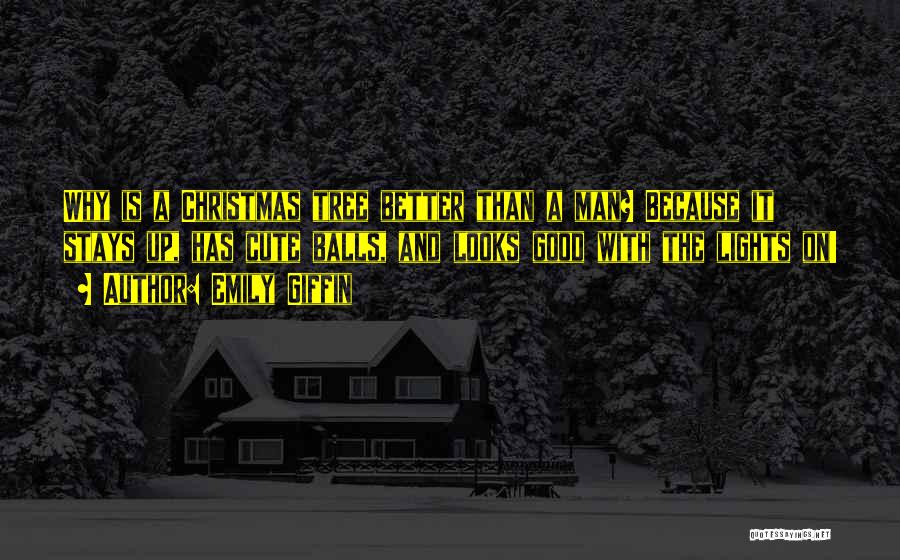 Emily Giffin Quotes: Why Is A Christmas Tree Better Than A Man? Because It Stays Up, Has Cute Balls, And Looks Good With