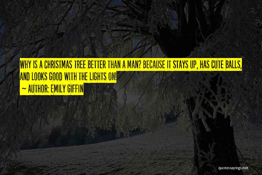 Emily Giffin Quotes: Why Is A Christmas Tree Better Than A Man? Because It Stays Up, Has Cute Balls, And Looks Good With