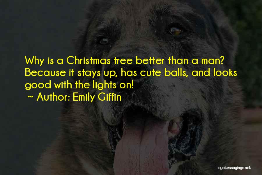 Emily Giffin Quotes: Why Is A Christmas Tree Better Than A Man? Because It Stays Up, Has Cute Balls, And Looks Good With