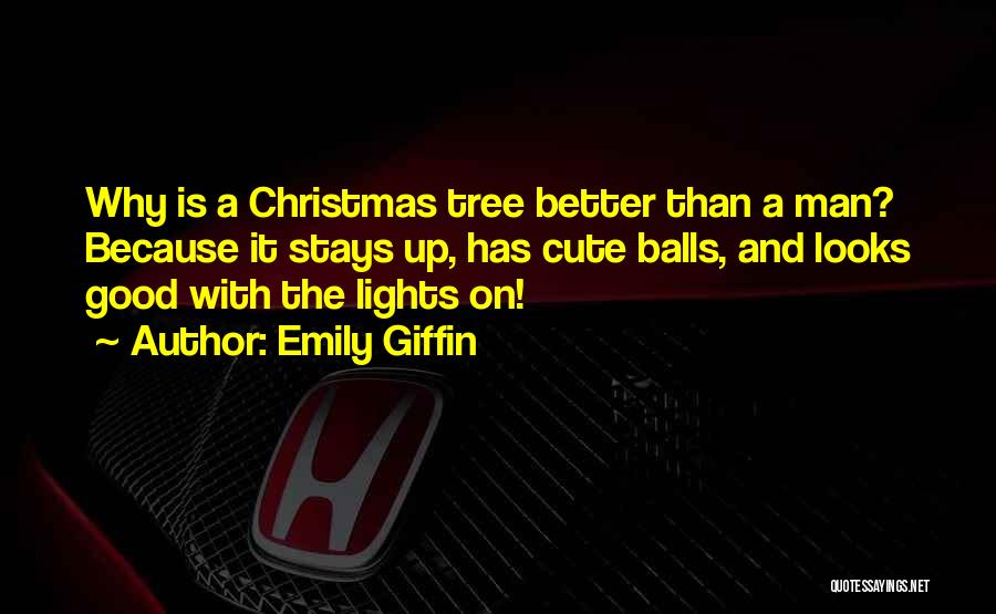 Emily Giffin Quotes: Why Is A Christmas Tree Better Than A Man? Because It Stays Up, Has Cute Balls, And Looks Good With