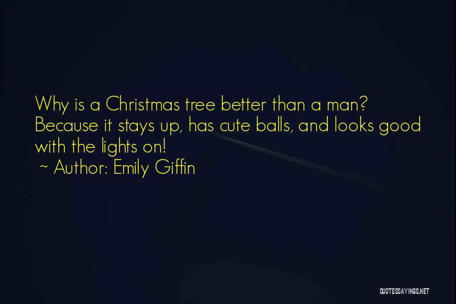 Emily Giffin Quotes: Why Is A Christmas Tree Better Than A Man? Because It Stays Up, Has Cute Balls, And Looks Good With