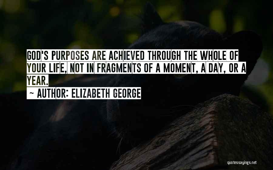 Elizabeth George Quotes: God's Purposes Are Achieved Through The Whole Of Your Life, Not In Fragments Of A Moment, A Day, Or A