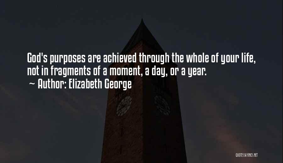 Elizabeth George Quotes: God's Purposes Are Achieved Through The Whole Of Your Life, Not In Fragments Of A Moment, A Day, Or A