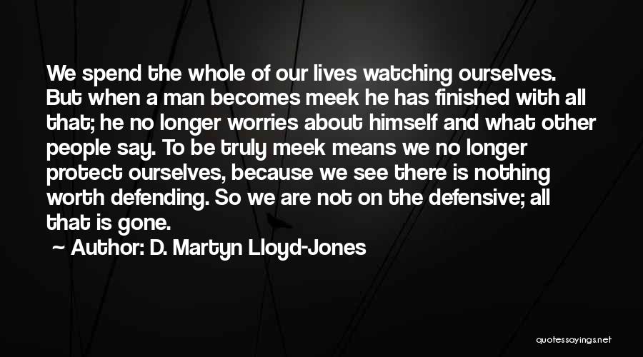 D. Martyn Lloyd-Jones Quotes: We Spend The Whole Of Our Lives Watching Ourselves. But When A Man Becomes Meek He Has Finished With All