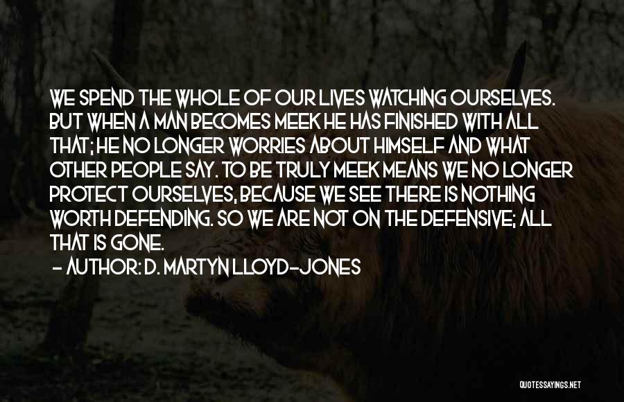 D. Martyn Lloyd-Jones Quotes: We Spend The Whole Of Our Lives Watching Ourselves. But When A Man Becomes Meek He Has Finished With All