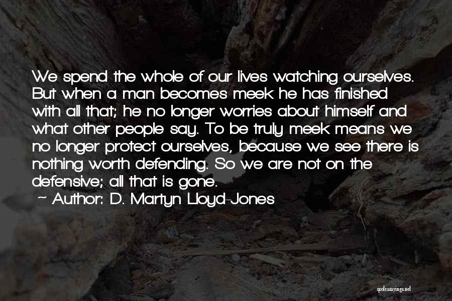 D. Martyn Lloyd-Jones Quotes: We Spend The Whole Of Our Lives Watching Ourselves. But When A Man Becomes Meek He Has Finished With All