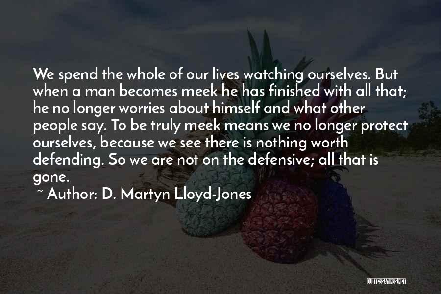 D. Martyn Lloyd-Jones Quotes: We Spend The Whole Of Our Lives Watching Ourselves. But When A Man Becomes Meek He Has Finished With All