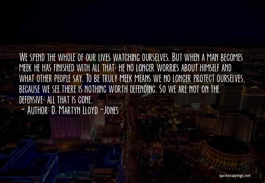 D. Martyn Lloyd-Jones Quotes: We Spend The Whole Of Our Lives Watching Ourselves. But When A Man Becomes Meek He Has Finished With All