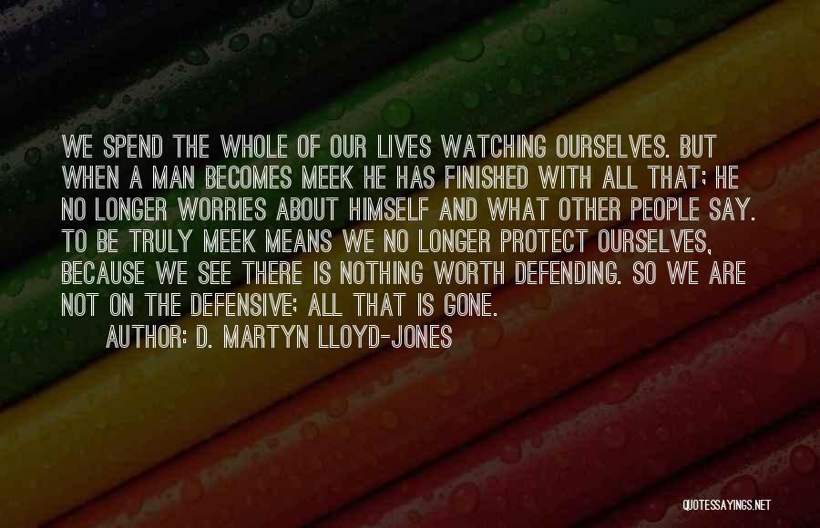 D. Martyn Lloyd-Jones Quotes: We Spend The Whole Of Our Lives Watching Ourselves. But When A Man Becomes Meek He Has Finished With All