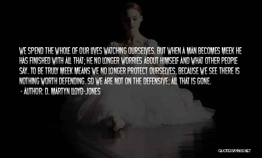D. Martyn Lloyd-Jones Quotes: We Spend The Whole Of Our Lives Watching Ourselves. But When A Man Becomes Meek He Has Finished With All
