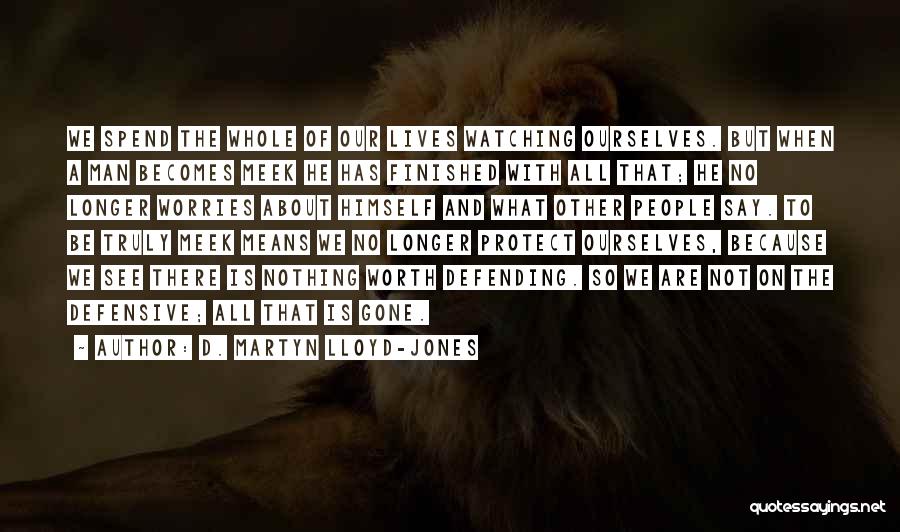 D. Martyn Lloyd-Jones Quotes: We Spend The Whole Of Our Lives Watching Ourselves. But When A Man Becomes Meek He Has Finished With All