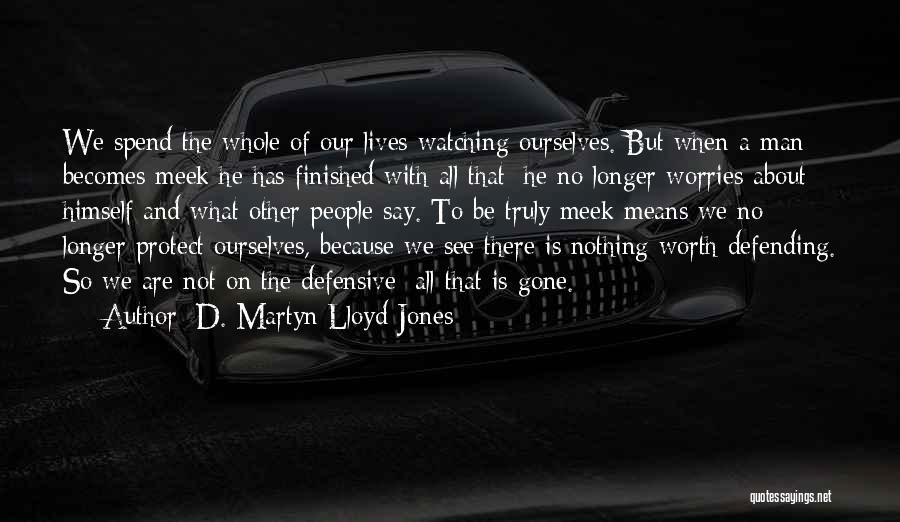 D. Martyn Lloyd-Jones Quotes: We Spend The Whole Of Our Lives Watching Ourselves. But When A Man Becomes Meek He Has Finished With All