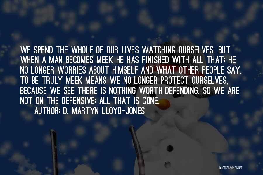 D. Martyn Lloyd-Jones Quotes: We Spend The Whole Of Our Lives Watching Ourselves. But When A Man Becomes Meek He Has Finished With All
