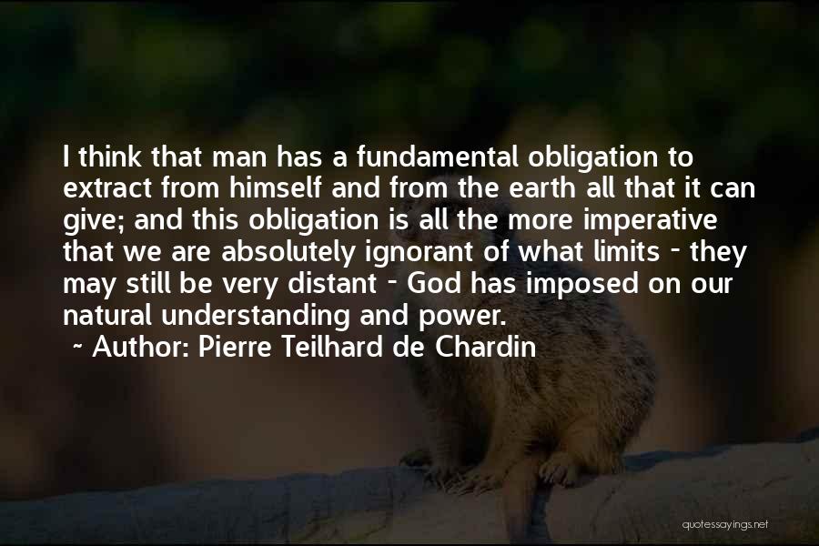 Pierre Teilhard De Chardin Quotes: I Think That Man Has A Fundamental Obligation To Extract From Himself And From The Earth All That It Can