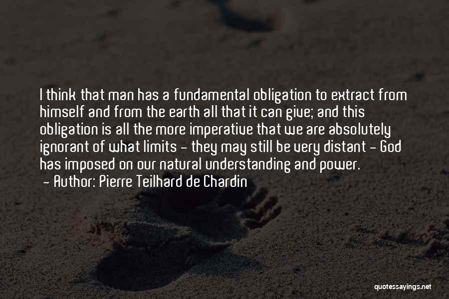 Pierre Teilhard De Chardin Quotes: I Think That Man Has A Fundamental Obligation To Extract From Himself And From The Earth All That It Can