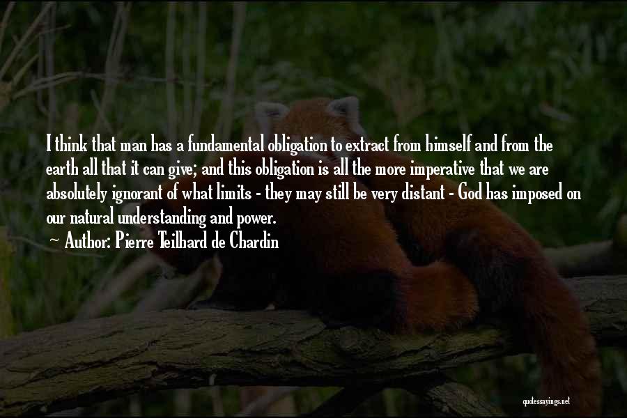 Pierre Teilhard De Chardin Quotes: I Think That Man Has A Fundamental Obligation To Extract From Himself And From The Earth All That It Can