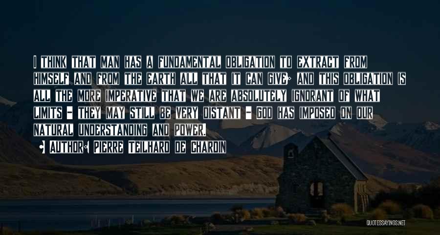 Pierre Teilhard De Chardin Quotes: I Think That Man Has A Fundamental Obligation To Extract From Himself And From The Earth All That It Can