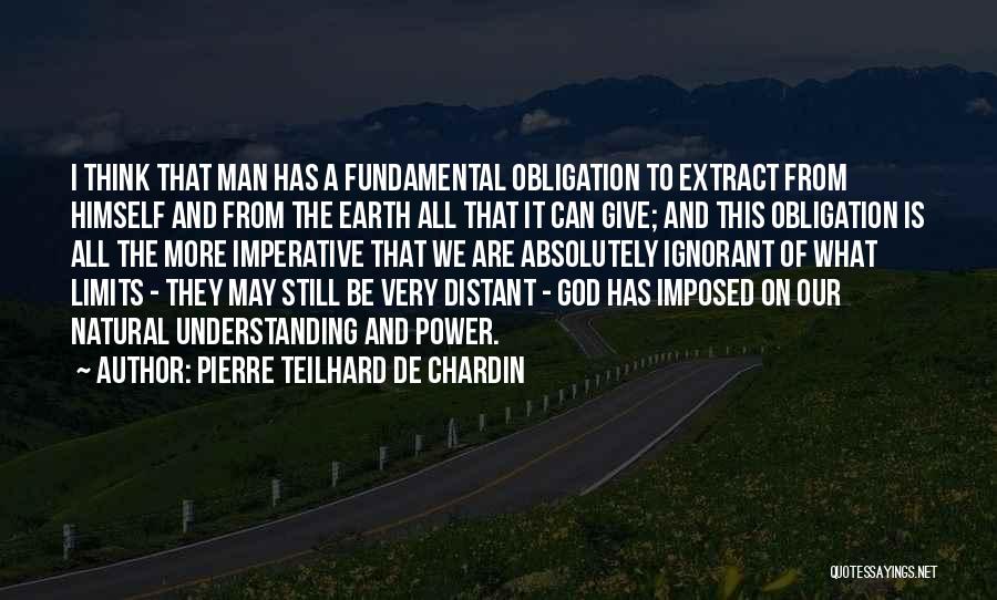 Pierre Teilhard De Chardin Quotes: I Think That Man Has A Fundamental Obligation To Extract From Himself And From The Earth All That It Can