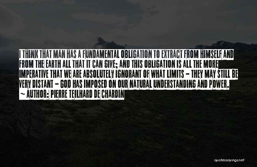 Pierre Teilhard De Chardin Quotes: I Think That Man Has A Fundamental Obligation To Extract From Himself And From The Earth All That It Can