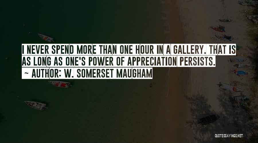 W. Somerset Maugham Quotes: I Never Spend More Than One Hour In A Gallery. That Is As Long As One's Power Of Appreciation Persists.