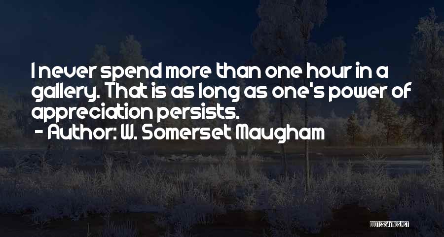 W. Somerset Maugham Quotes: I Never Spend More Than One Hour In A Gallery. That Is As Long As One's Power Of Appreciation Persists.