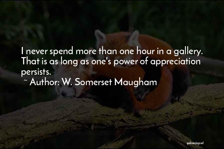 W. Somerset Maugham Quotes: I Never Spend More Than One Hour In A Gallery. That Is As Long As One's Power Of Appreciation Persists.