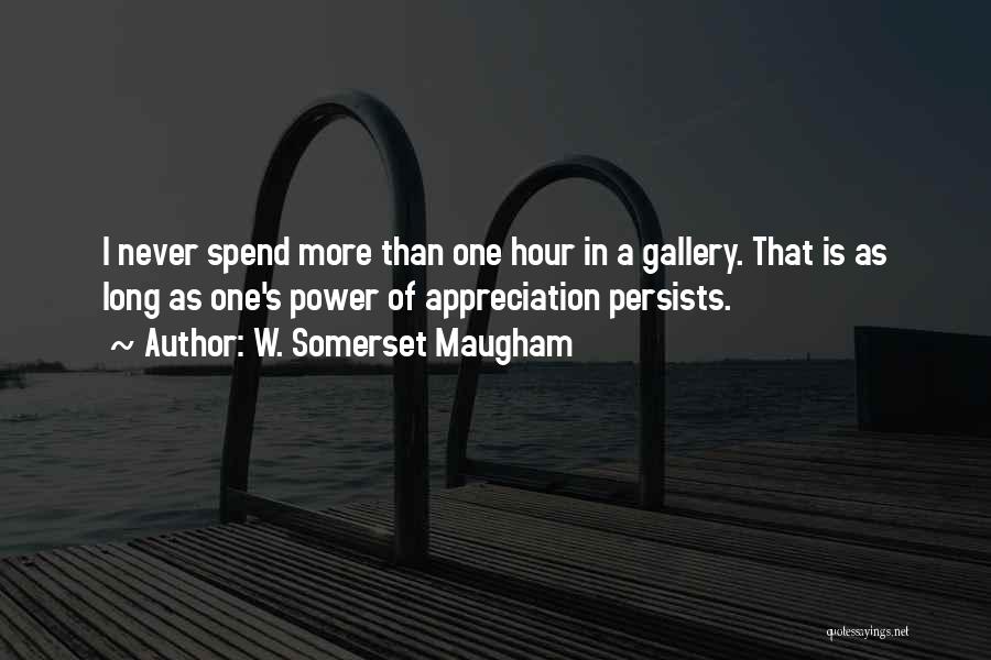 W. Somerset Maugham Quotes: I Never Spend More Than One Hour In A Gallery. That Is As Long As One's Power Of Appreciation Persists.